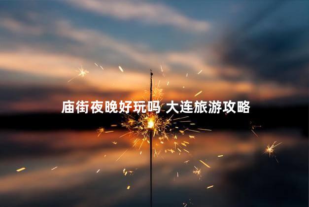 庙街夜晚好玩吗 大连旅游攻略